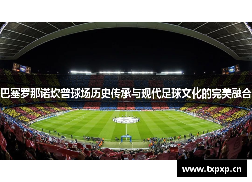 巴塞罗那诺坎普球场历史传承与现代足球文化的完美融合
