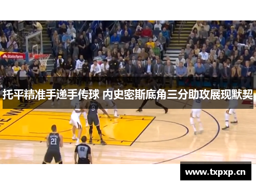 托平精准手递手传球 内史密斯底角三分助攻展现默契