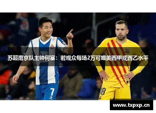 苏超南京队主帅何塞：若观众每场2万可媲美西甲或西乙水平