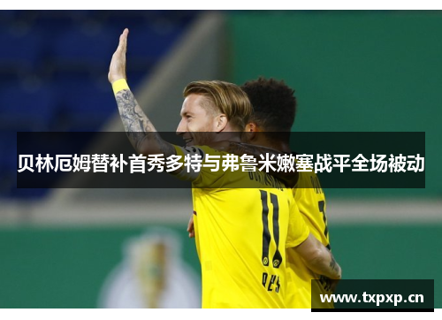 贝林厄姆替补首秀多特与弗鲁米嫩塞战平全场被动