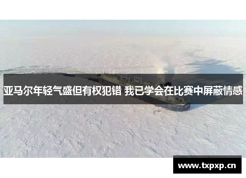 亚马尔年轻气盛但有权犯错 我已学会在比赛中屏蔽情感